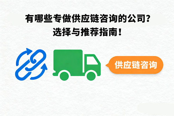 有哪些專做供應(yīng)鏈咨詢的公司？選擇與推薦指南！