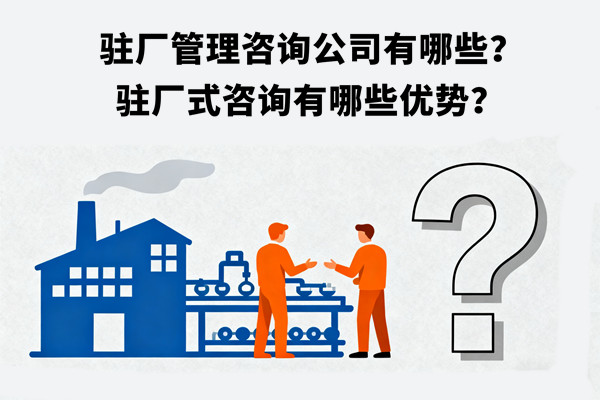 駐廠管理咨詢公司有哪些？駐廠式咨詢有哪些優(yōu)勢(shì)？